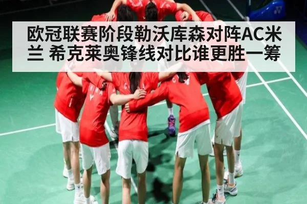 欧冠联赛阶段勒沃库森对阵AC米兰 希克莱奥锋线对比谁更胜一筹 - kaiyun