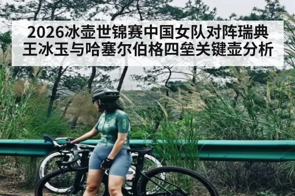 2026冰壶世锦赛中国女队对阵瑞典王冰玉与哈塞尔伯格四垒关键壶分析（kaiyun）