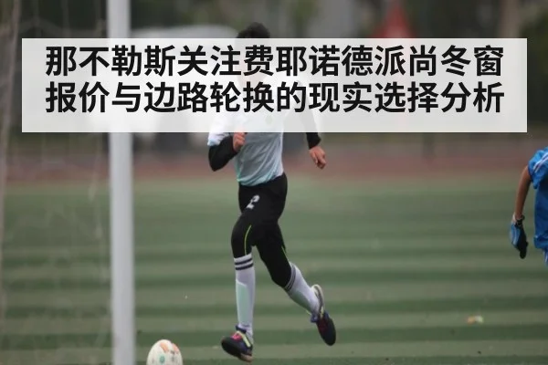 那不勒斯关注费耶诺德派尚冬窗报价与边路轮换的现实选择分析（kaiyun）